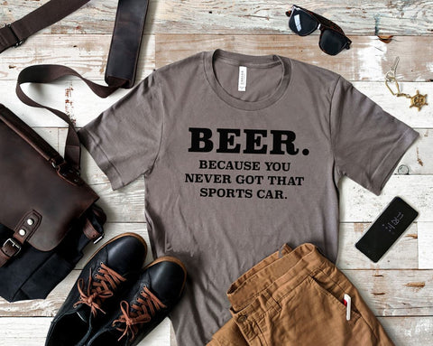 Beer Cause You Never Got That Sports Car T-Shirt